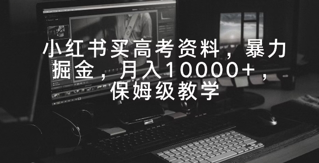 小红书买高考资料，暴力掘金，月入10000+，保姆级教学