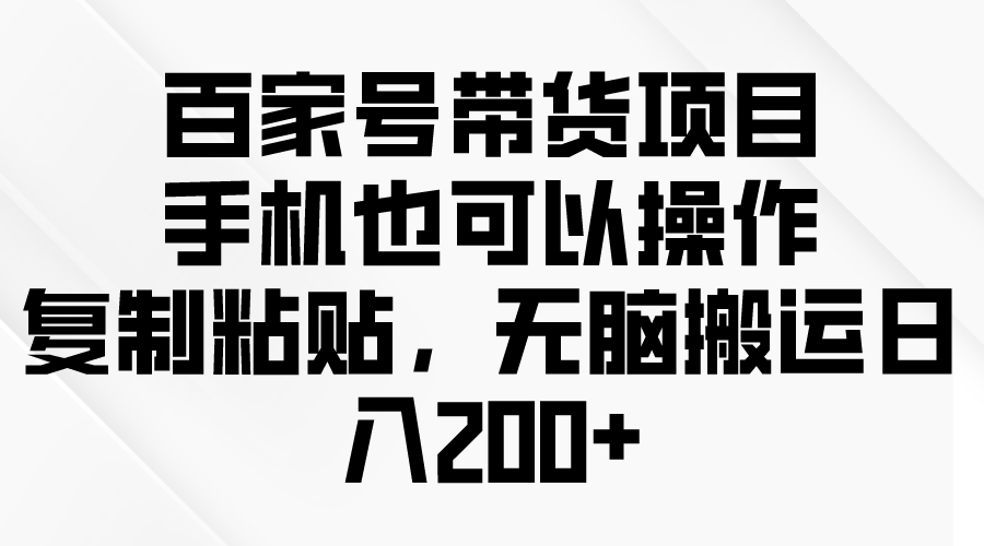 （10121期）百度百家卖货新项目，手机也可以操作，拷贝，没脑子运送日入200