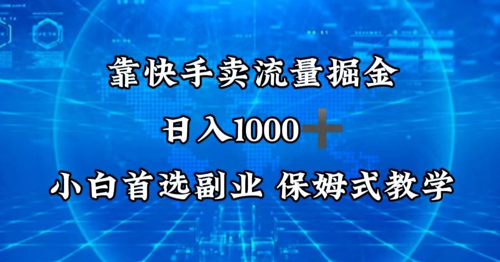 靠快手卖流量掘金，日入1000＋，最适合小白首选副业，保姆式教学