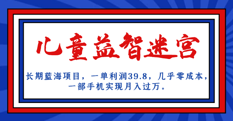 长期蓝海项目 儿童益智迷宫 一单利润39.8 几乎零成本 一部手机实现月入过万