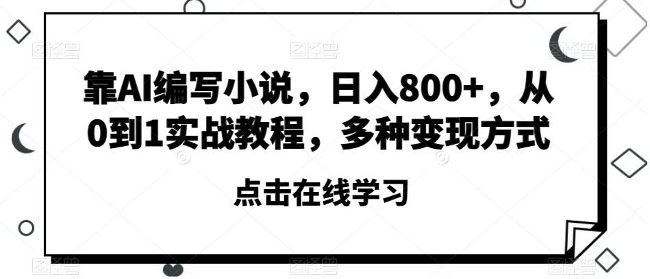 靠AI编写小说，日入800+，从0到1实战教程，多种变现方式【揭秘】-暖阳网-优质付费教程和创业项目大全