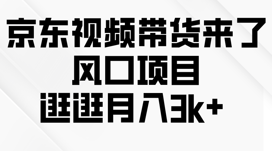 （10025期）京东商城短视频卖货来啦，蓝海项目，逛一逛月入3k