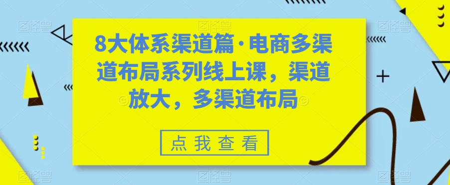 （7458期）八大体系方式篇·电子商务多种渠道合理布局系列产品线上课，方式变大，多种渠道合理布局