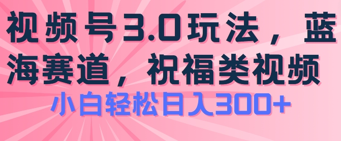 2024微信视频号蓝海项目，祝愿类游戏玩法3.0，实际操作简单易上手，日入300 【揭密】