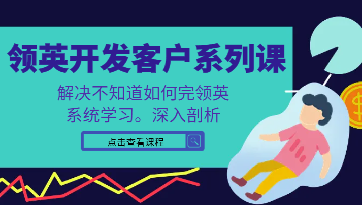 领英寻找客户系列产品课，课程内容精解处理不知道该如何完领英，系统的学习，深入分析