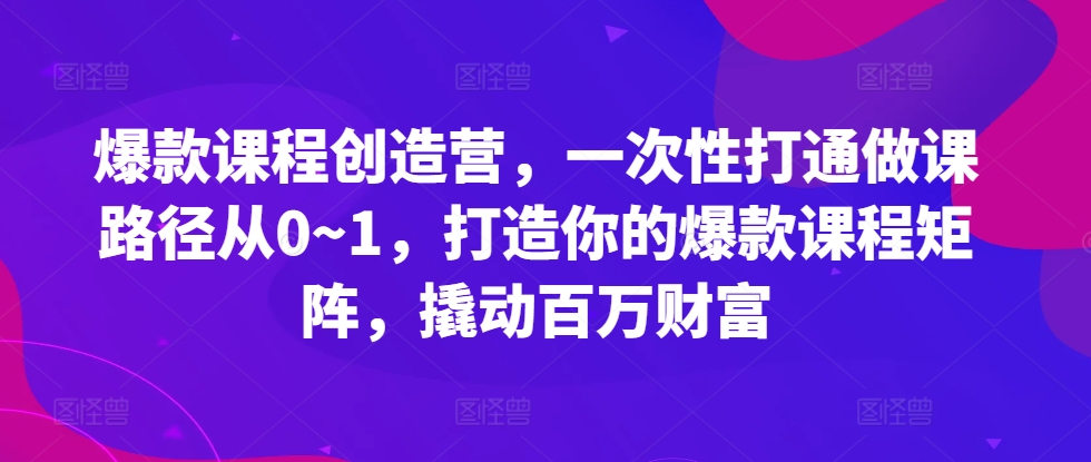 爆品课程内容星光大赏，一次性连通做课途径从0~1，打造出你的爆款课程内容引流矩阵，撬起百万财富