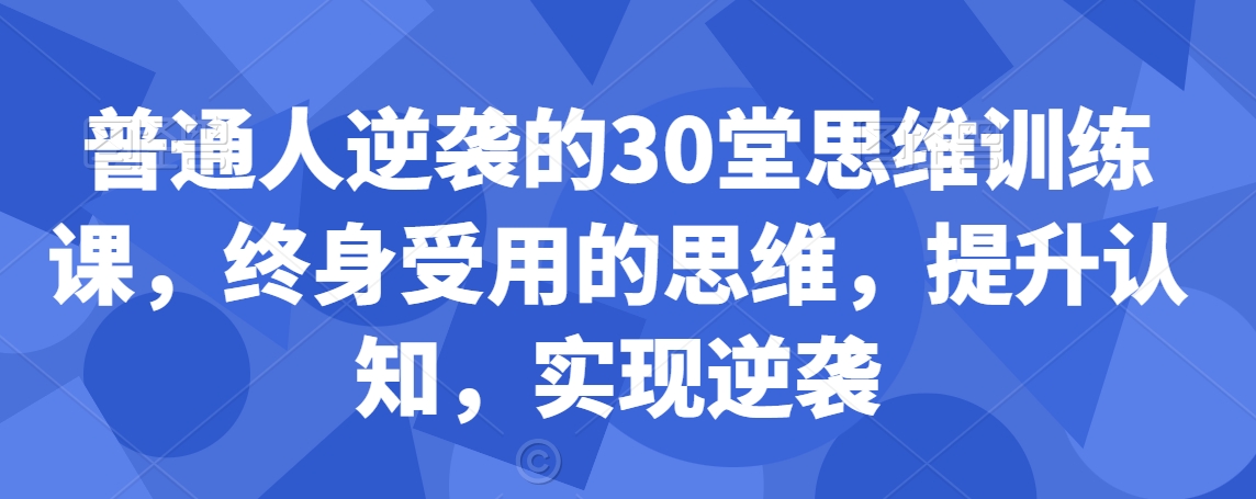 普通人逆袭的30堂思维训练课，?终身受用的思维，提升认知，实现逆袭