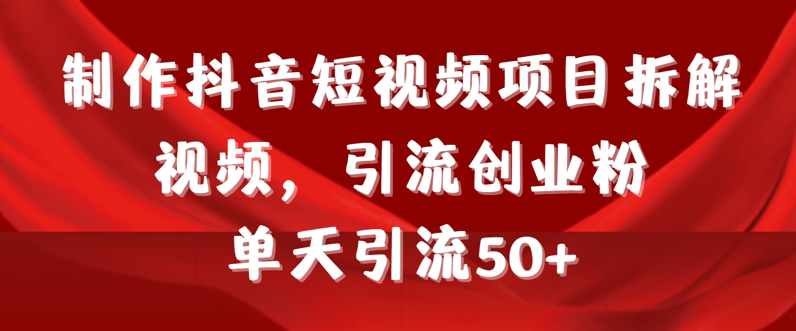 （9218期）制作抖音短视频项目拆解视频引流创业粉，一天引流50+教程+工具+素材