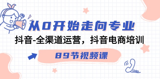 （9353期）从0逐渐走向技术专业，抖音视频-全渠道运营，抖音直播带货学习培训（89节视频课程）