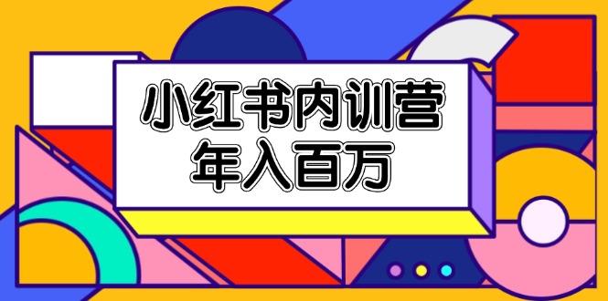 小红书的内部培训营，底层思维/定位赛道/账户外包装/内容规划/爆品写作/年收入百万