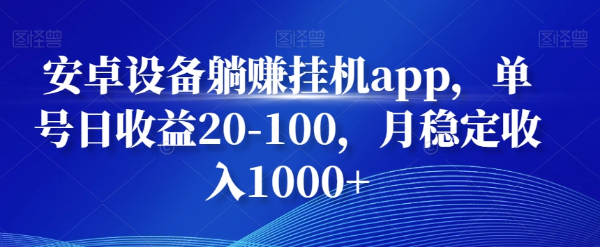 安卓设备躺赚挂机app，单号日收益20-100，月稳定收入1000+