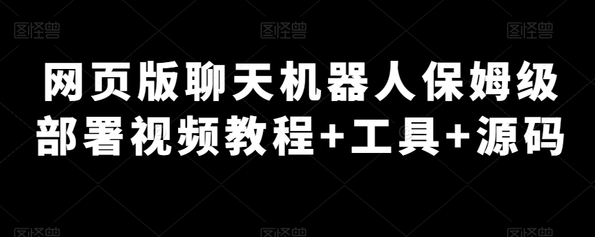 电脑版网页闲聊机器人保姆级布署视频教学 专用工具 源代码