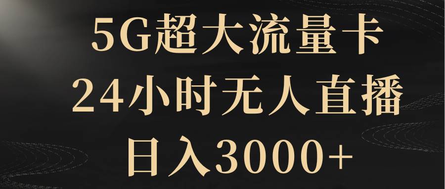 5G超大流量卡，24小时无人直播，日入3000+