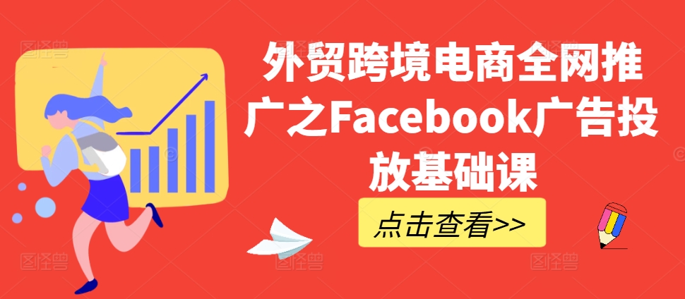 出口外贸跨境电子商务全网营销推广之Facebook广告营销专业课