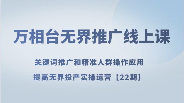 万相台无边营销推广线上课 关键词优化和精准客户实际操作运用，提升无边建成投产实际操作经营【22期】-暖阳网-优质付费教程和创业项目大全