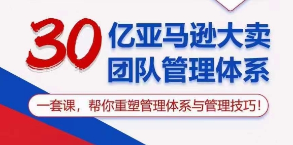 30亿亚马逊平台热销精英团队管理模式，一套课替你重构管理模式与管理技能