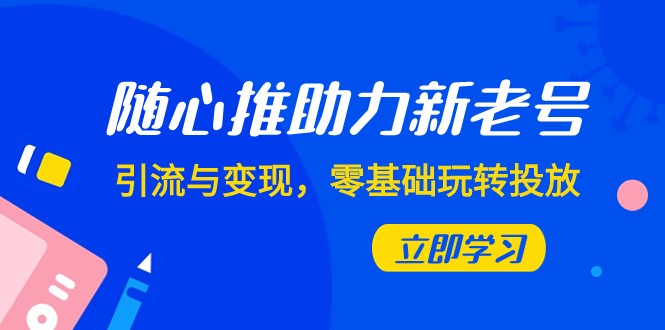 随心所欲推-助推新旧号，引流方法与转现，零基础轻松玩推广（7堂课）