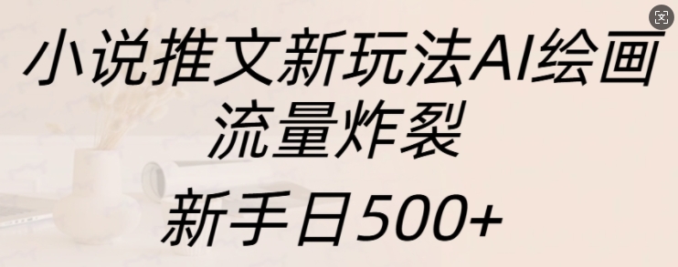 小说推文新模式AI美术绘画，总流量爆裂，初学者日500 【揭密】