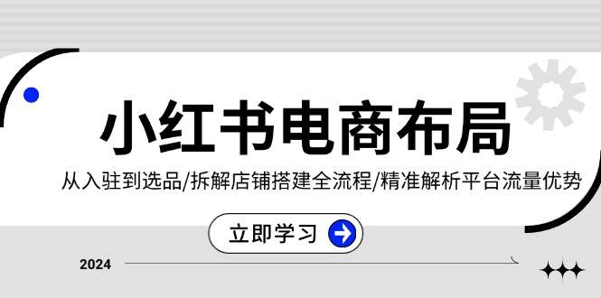 小红书电商合理布局：从进驻到选款/拆卸店面构建全过程/精确分析用户流量优点