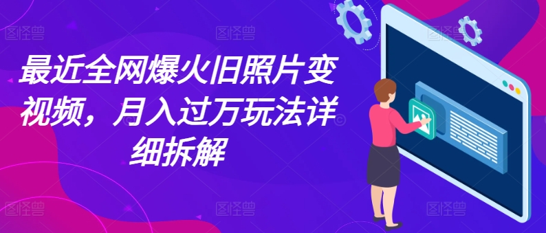 近期各大网站爆红老照片变短视频，月入了万游戏玩法详尽拆卸