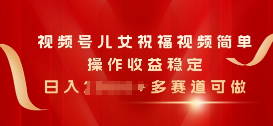 微信视频号子女生日快乐视频，易操作收益稳定，日入多张，多跑道能做