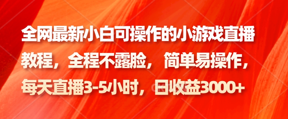 各大网站最新小白可操作的小游戏直播实例教程，全过程不露脸， 简单易操作，日盈利3000