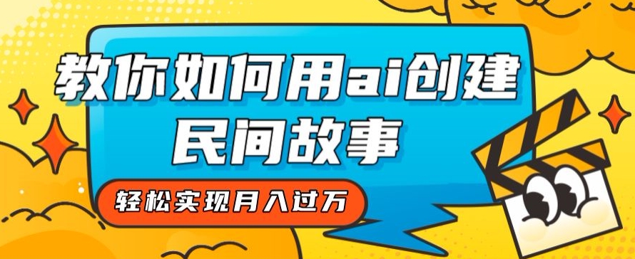 全新升级构思，手把手教你用ai建立民间传说，真正实现月入了万【揭密】