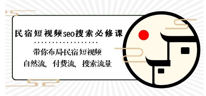 民宿-短视频seo搜索必修课：带你布局-民宿短视频自然流，付费流，搜索流量