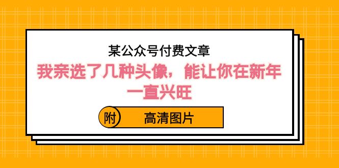 某微信公众号付费文章：我亲选了几种头像图片，能让你在新春一直昌盛（附高清图）