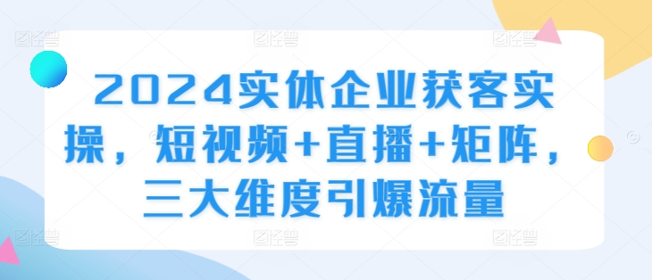 2024实体线营销获客实际操作，小视频 直播间 引流矩阵，三大层面引爆流量