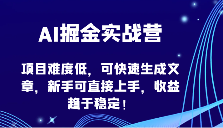 AI掘金队实战营-新项目难度低，可快速生成文章内容，初学者可直接上手，盈利保持稳定！