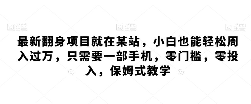 最新翻身项目就在某站，小白也能轻松周入过万，只需要一部手机，零门槛，零投入，保姆式教学