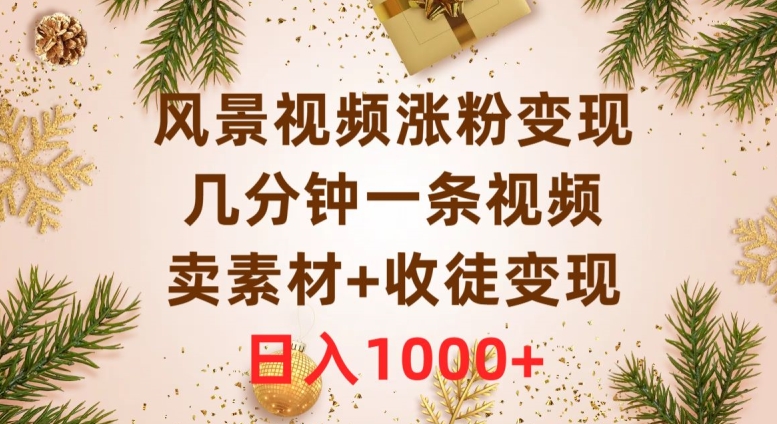 风景视频涨粉变现，几分钟一条视频，卖素材+收徒变现，日入1000+-暖阳网-优质付费教程和创业项目大全