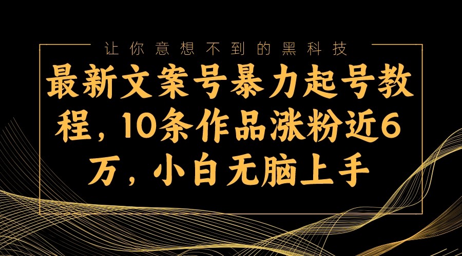 全新创意文案号暴力行为养号实例教程，10条著作增粉近6万，新手没脑子入门