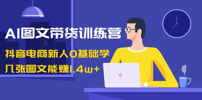 AI图文并茂卖货夏令营：抖音直播带货新手0根本学，多张图文并茂可以赚1.4w