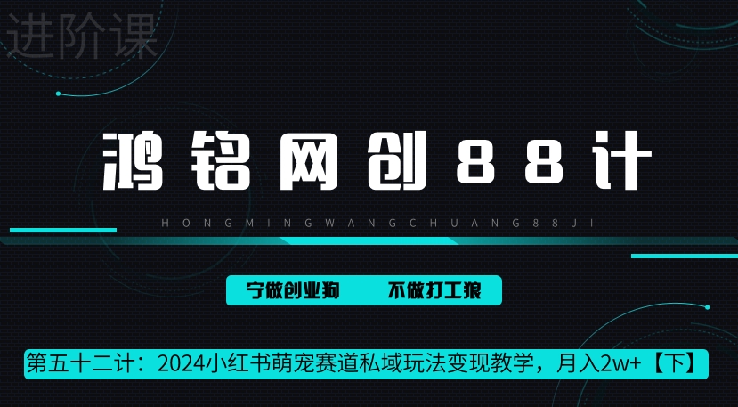 鸿铭网创88计第52计：2024小红书萌宠赛道私域玩法变现教学，月入2w+【下】