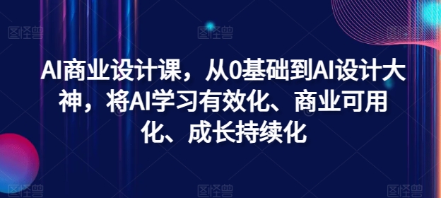 AI商业设计课，从0基础到AI设计大神，将AI学习有效化、商业可用化、成长持续化