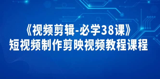 《视频剪辑-必学38课》短视频制作剪映视频教程课程