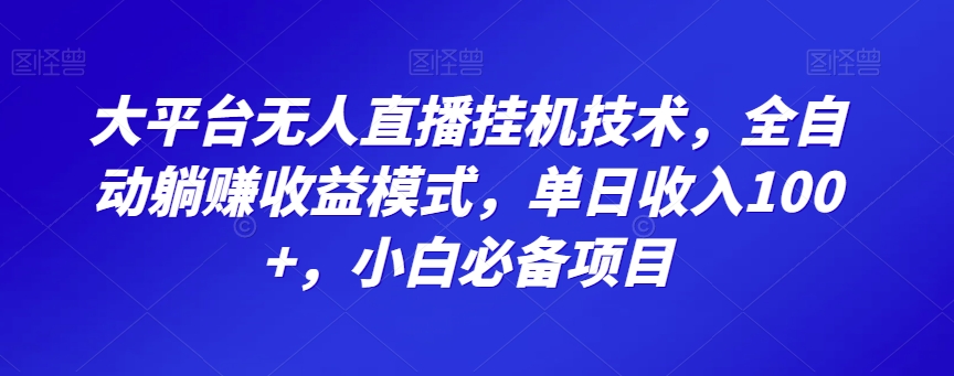 大平台无人直播挂机技术，全自动躺赚收益模式，单日收入100+，小白必备项目