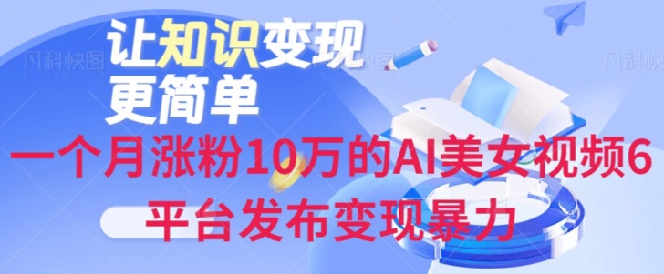 一个月涨粉10万的AI美女视频6平台发布变现暴力-暖阳网-优质付费教程和创业项目大全