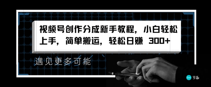 微信视频号写作分为新手教学，新手快速上手，简易运送，轻轻松松日赚3张