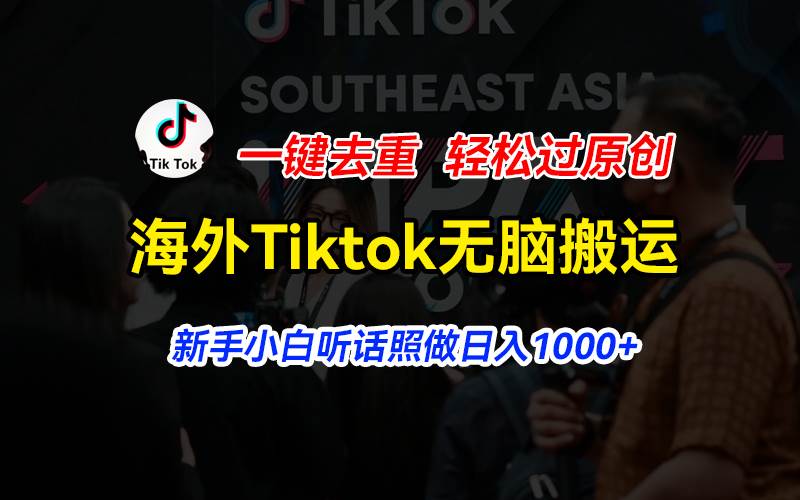 海外Tiktok短视频无脑搬运，一键去重轻松过原创，新手小白听话照做日入…