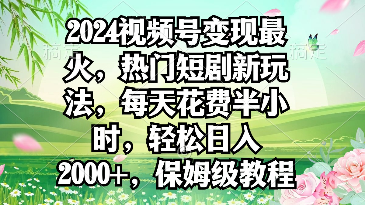 （9161期）2024视频号变现最红，受欢迎短剧剧本新模式，每日耗费三十分钟，轻轻松松日入2000 ，…