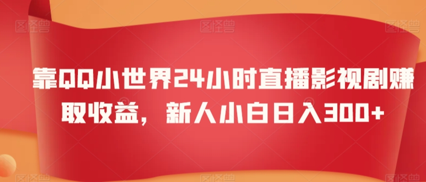 靠QQ小世界24小时直播影视剧赚取收益，新人小白日入300+