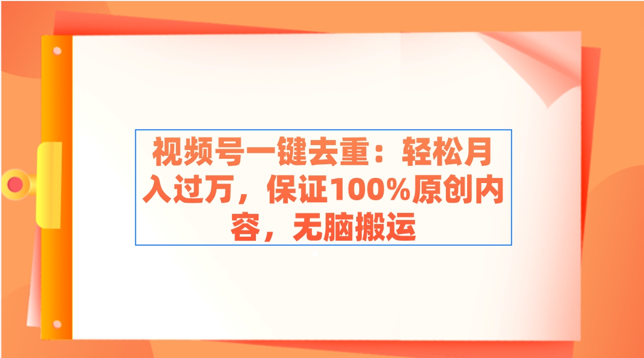 （9020期）微信视频号一键去重：轻轻松松月入了万，确保100%优质内容，没脑子运送