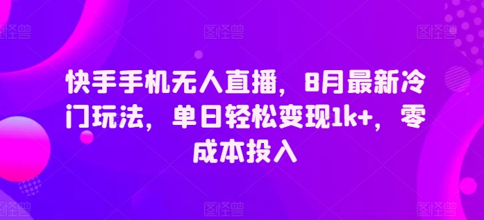 快手手机无人直播，8月全新小众游戏玩法，单日轻轻松松转现1k ，零成本资金投入