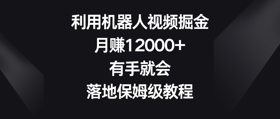 运用机器人视频掘金队，月赚12000 ，两双手便会，落地式家庭保姆级实例教程