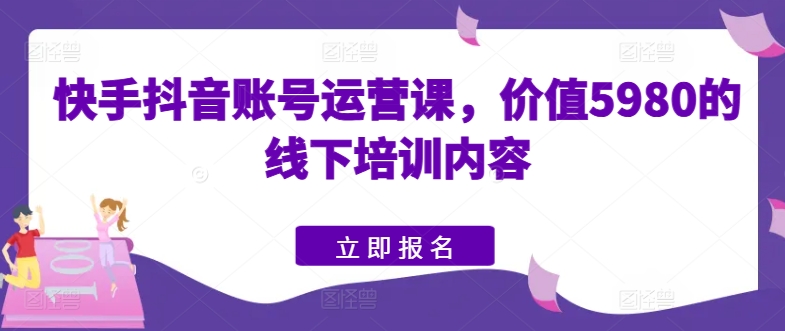 快手视频抖音号运营课，使用价值5980的线下学习具体内容