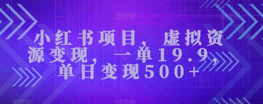 小红书的新项目，虚似资源变现，一单19.9，单日转现500