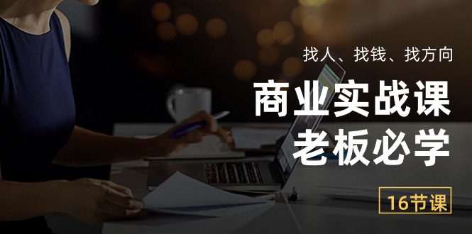 （10710期）商业服务实战演练课【老总必会】：请人、挣钱、找方向（16堂课）